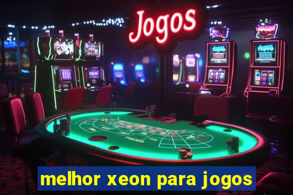 melhor xeon para jogos