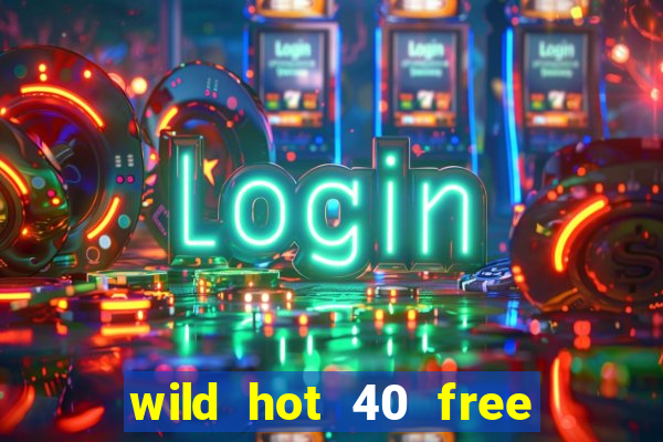 wild hot 40 free spins slot free play