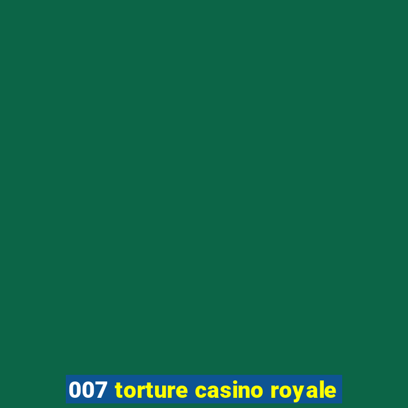 007 torture casino royale