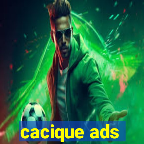 cacique ads