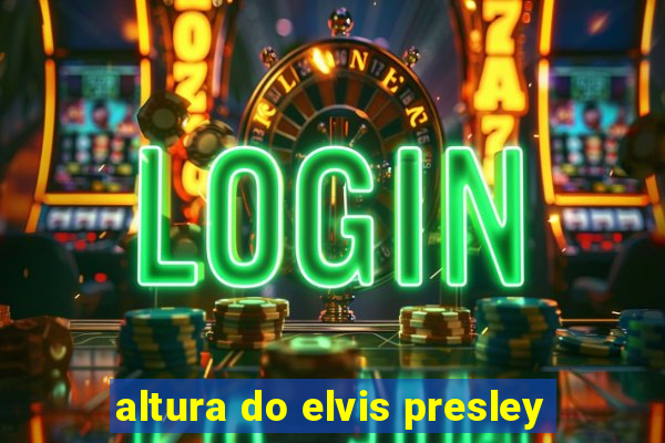 altura do elvis presley