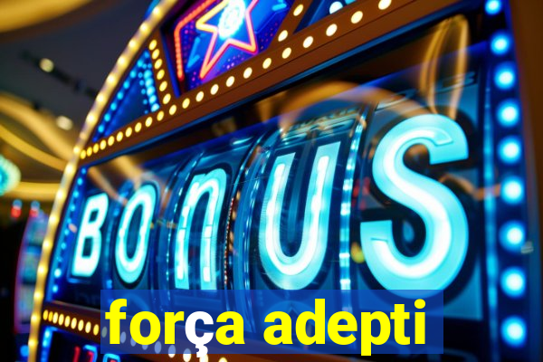 força adepti