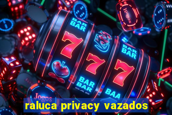 raluca privacy vazados