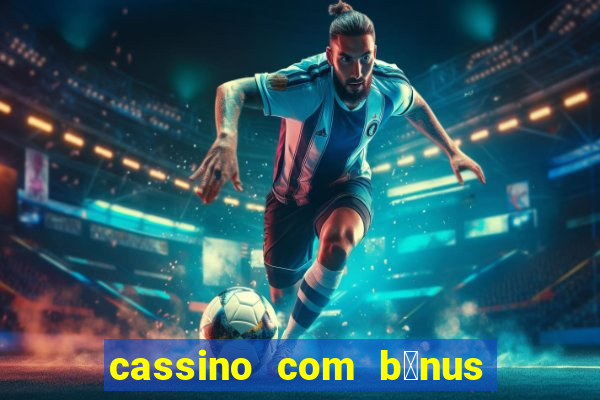 cassino com b么nus gr谩tis no cadastro 2023