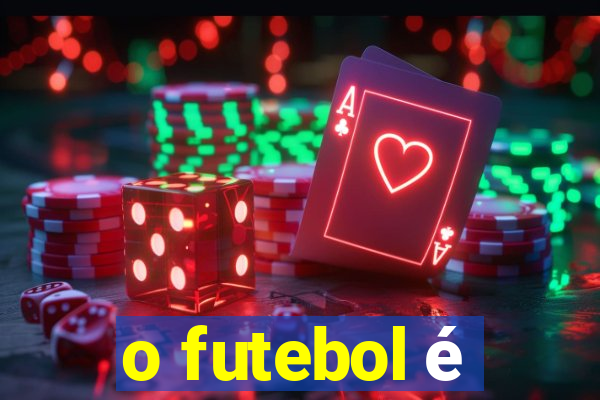 o futebol é