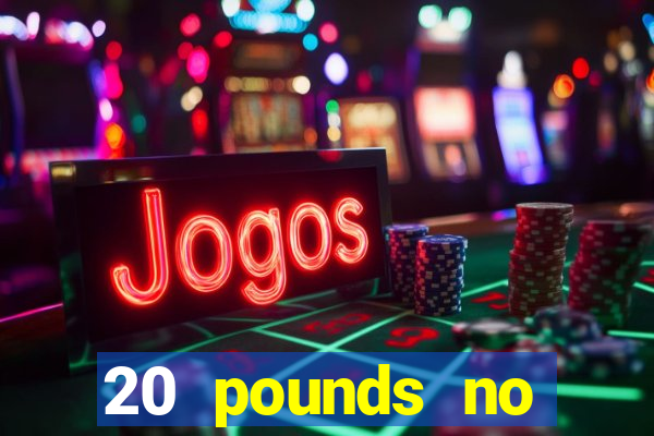 20 pounds no deposit casino