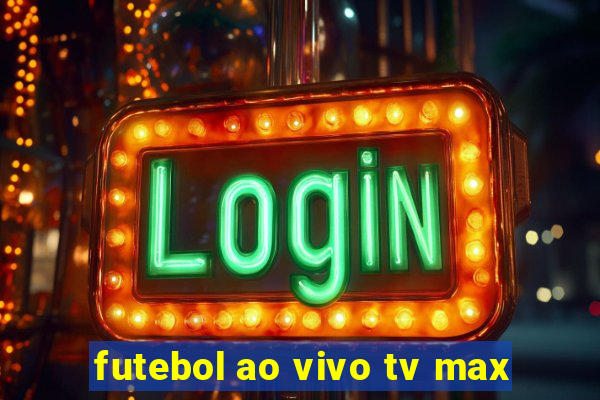 futebol ao vivo tv max