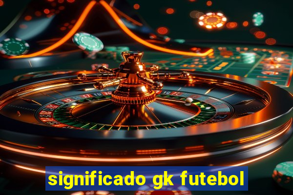 significado gk futebol