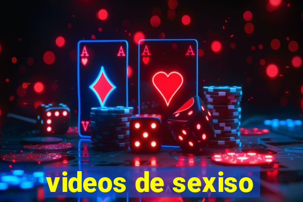 videos de sexiso