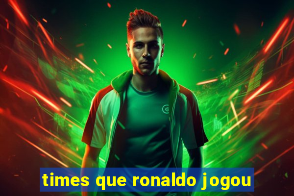 times que ronaldo jogou