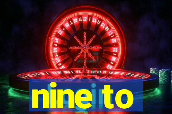 nine to