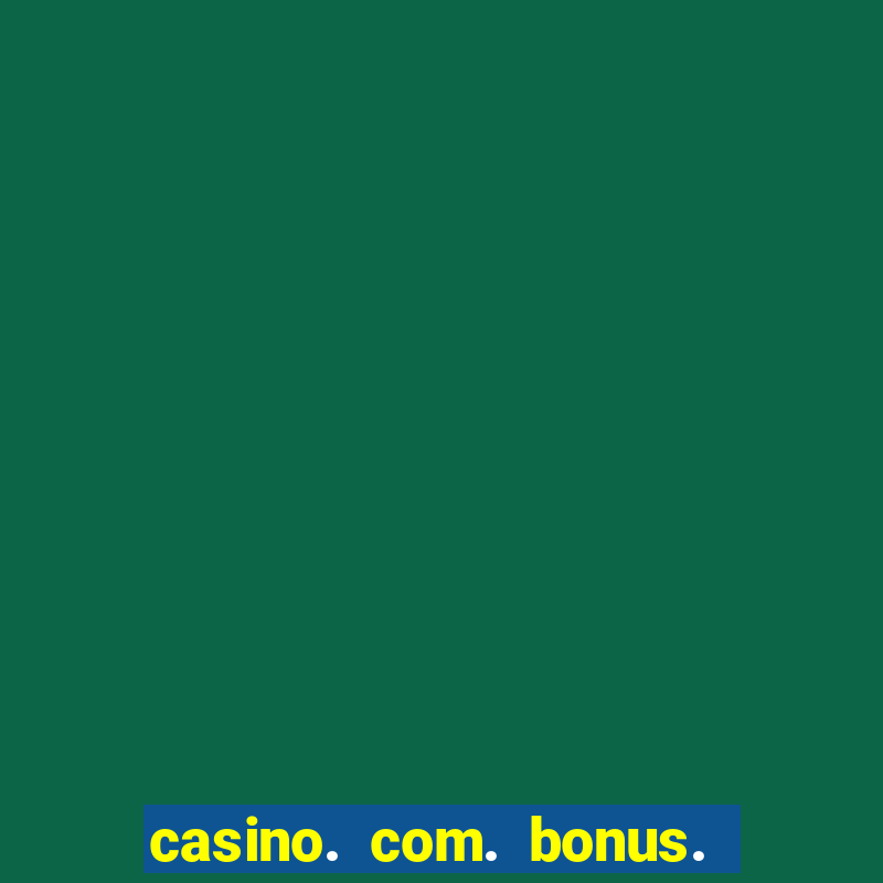 casino. com. bonus. de. cadastro.