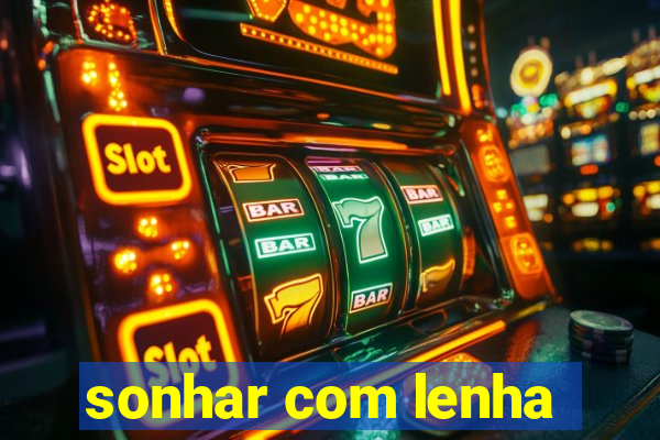 sonhar com lenha