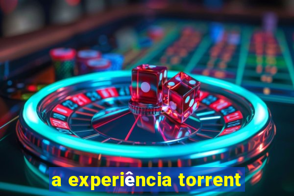 a experiência torrent