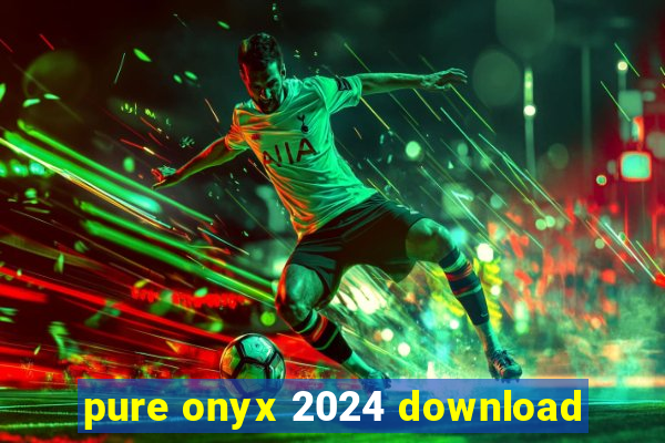 pure onyx 2024 download