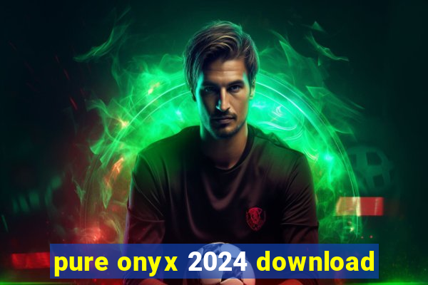 pure onyx 2024 download