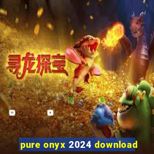 pure onyx 2024 download