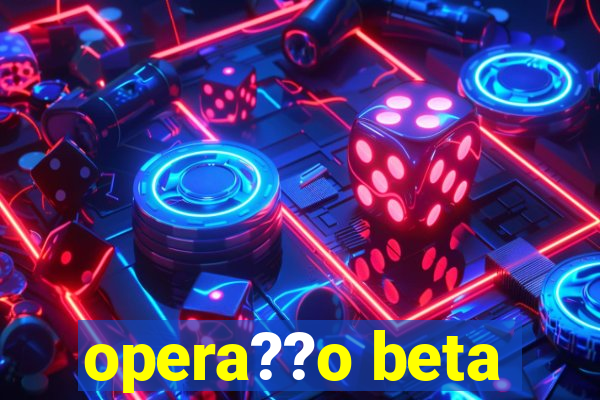 opera??o beta