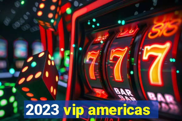 2023 vip americas