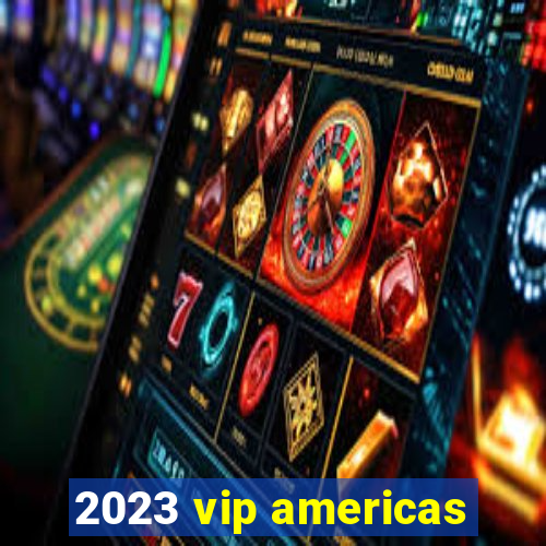 2023 vip americas