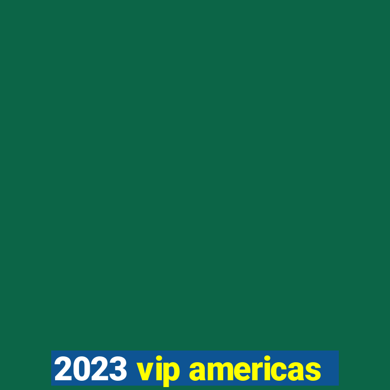 2023 vip americas