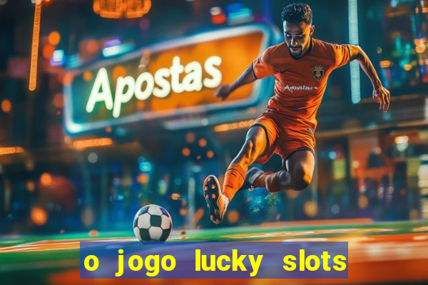 o jogo lucky slots paga mesmo