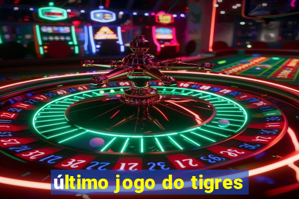 último jogo do tigres