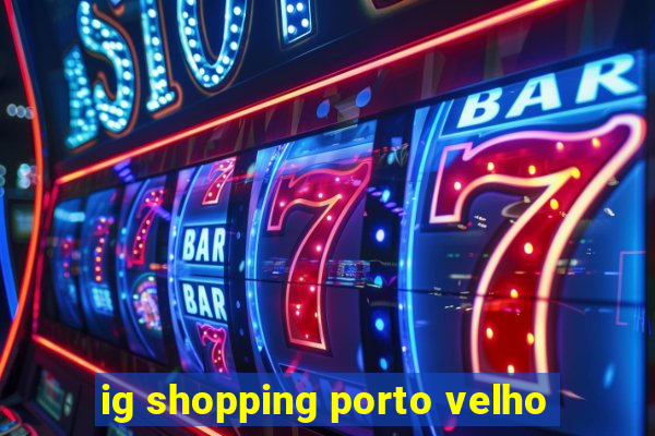 ig shopping porto velho