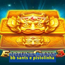 bb sants e pistolinha