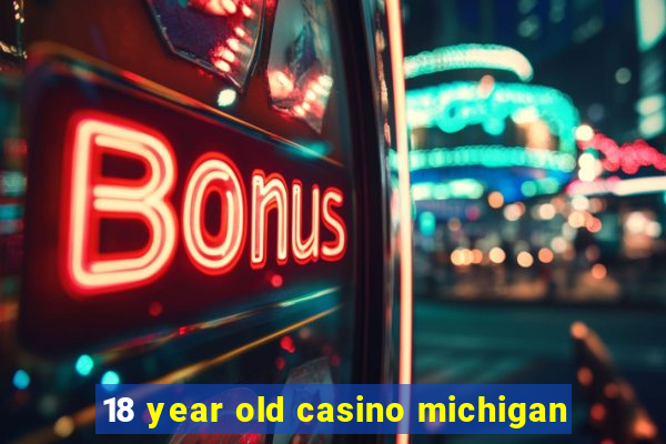 18 year old casino michigan