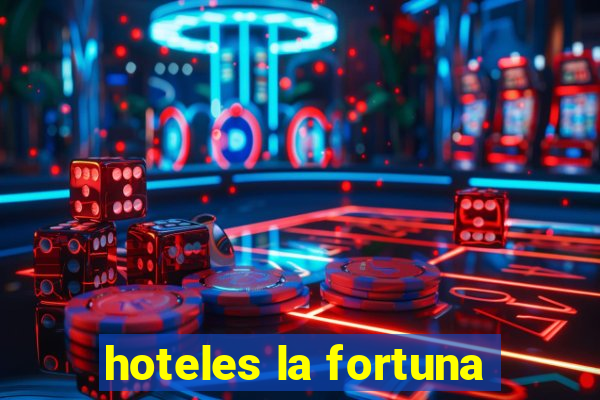 hoteles la fortuna