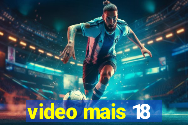 video mais 18