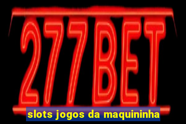 slots jogos da maquininha