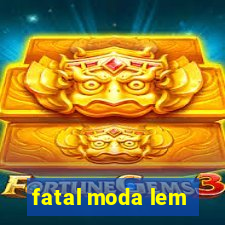 fatal moda lem