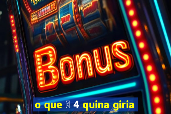 o que 茅 4 quina giria