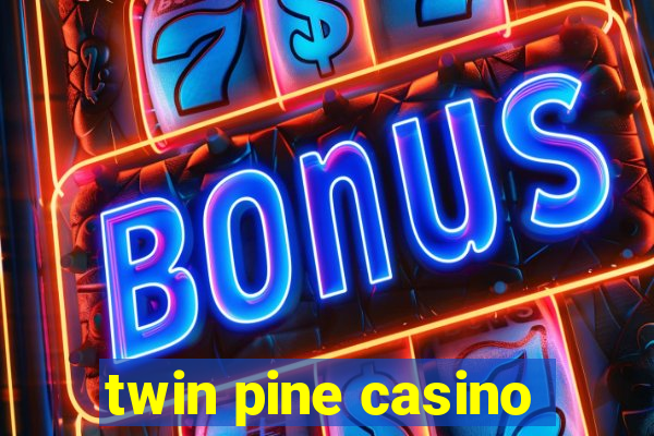 twin pine casino