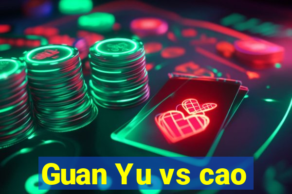 Guan Yu vs cao