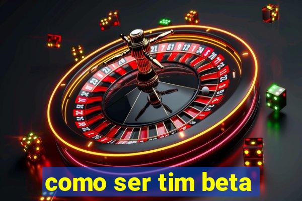 como ser tim beta