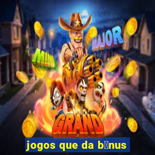 jogos que da b么nus