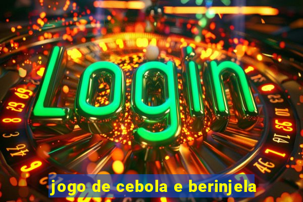 jogo de cebola e berinjela