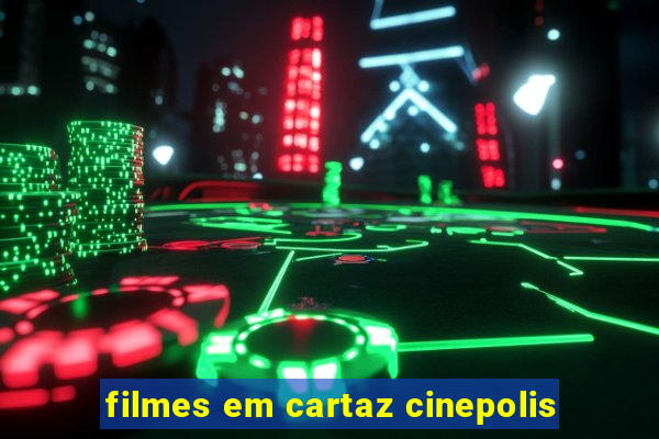 filmes em cartaz cinepolis