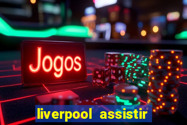 liverpool assistir ao vivo