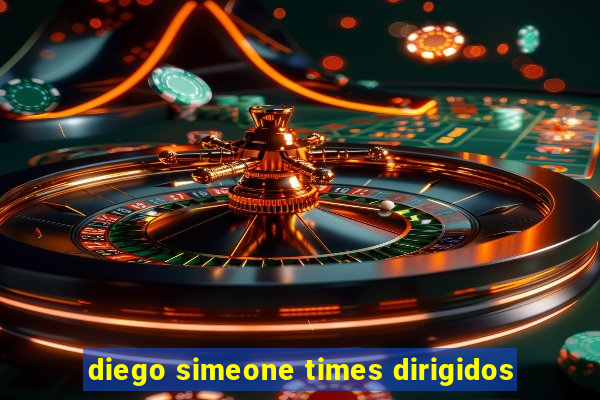 diego simeone times dirigidos