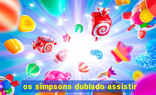 os simpsons dublado assistir