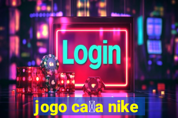 jogo ca莽a nike