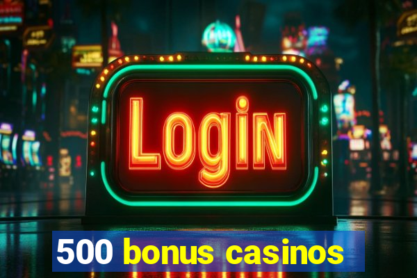 500 bonus casinos