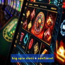 big spin slots é confiável