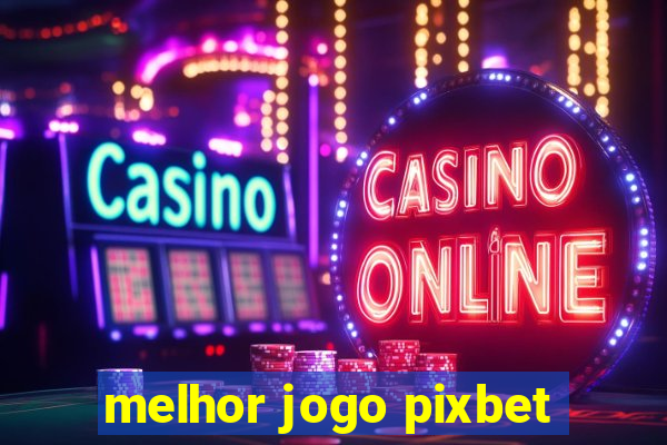 melhor jogo pixbet