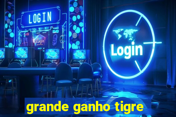 grande ganho tigre