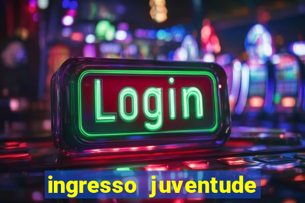 ingresso juventude x grêmio